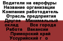 Водители на еврофуры › Название организации ­ Компания-работодатель › Отрасль предприятия ­ Другое › Минимальный оклад ­ 1 - Все города Работа » Вакансии   . Приморский край,Уссурийский г. о. 